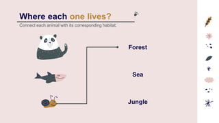 Where each one lives?
Forest
Sea
Jungle
Connect each animal with its corresponding habitat:
 