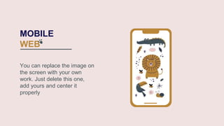MOBILE
WEB
You can replace the image on
the screen with your own
work. Just delete this one,
add yours and center it
properly
 