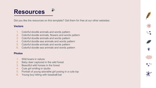 Resources
Did you like the resources on this template? Get them for free at our other websites:
Vectors
1. Colorful doodle animals and words pattern
2. Colorful doodle animals, flowers and words pattern
3. Colorful doodle animals and words pattern
4. Colorful doodle sea animals and words pattern
5. Colorful doodle animals and words pattern
6. Colorful doodle sea animals and words pattern
Photos
1. Wild boars in nature
2. Baby deer captured in the wild forest
3. Beautiful wild horses in the forest
4. Cute girl smiling in studio
5. Portrait of young adorable girl posing in a cute top
6. Young boy hitting with baseball bat
 