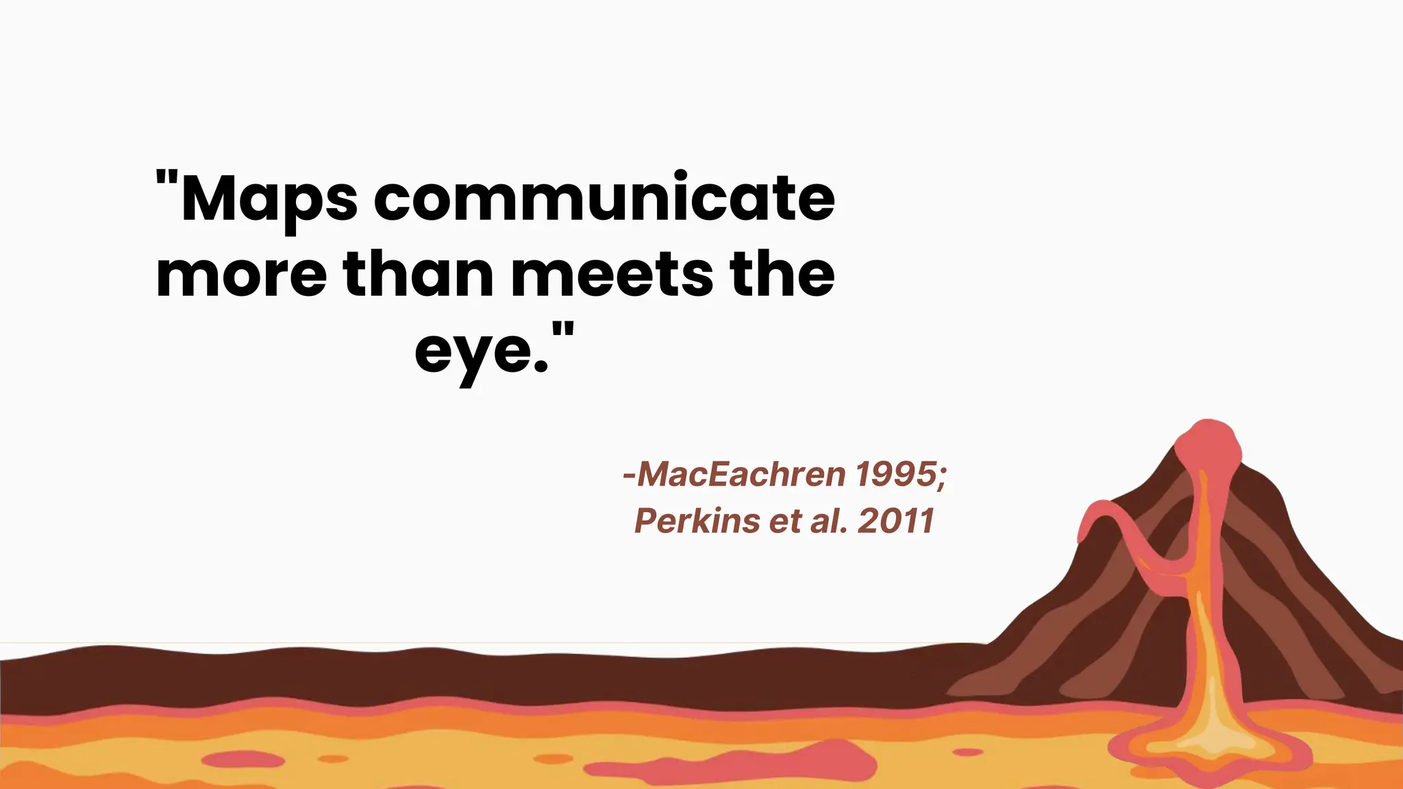 "Maps communicate
more than meets the
eye."
-MacEachren 1995;
Perkins et al. 2011
 