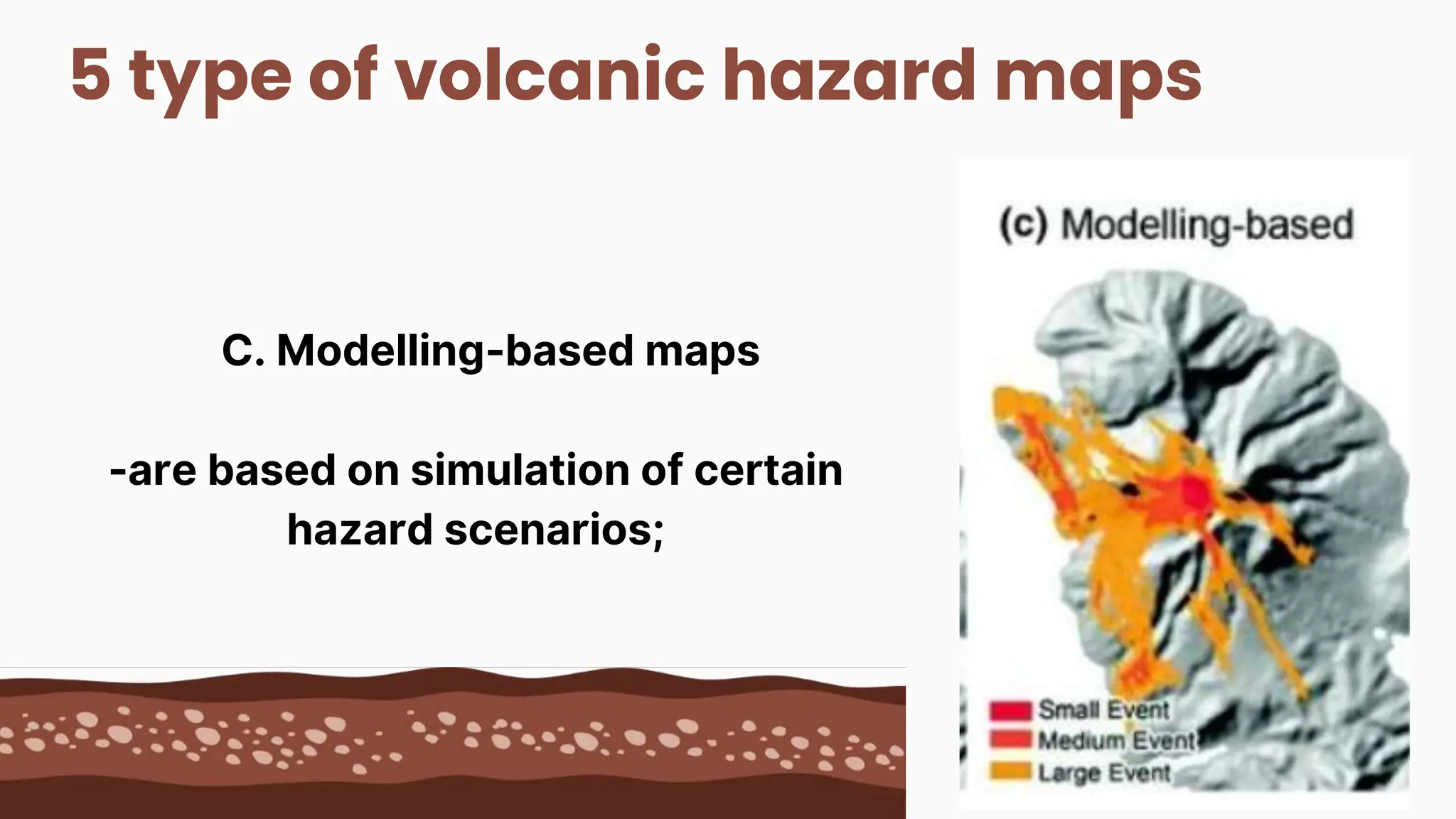 5 type of volcanic hazard maps
C. Modelling-based maps
-are based on simulation of certain
hazard scenarios;
 