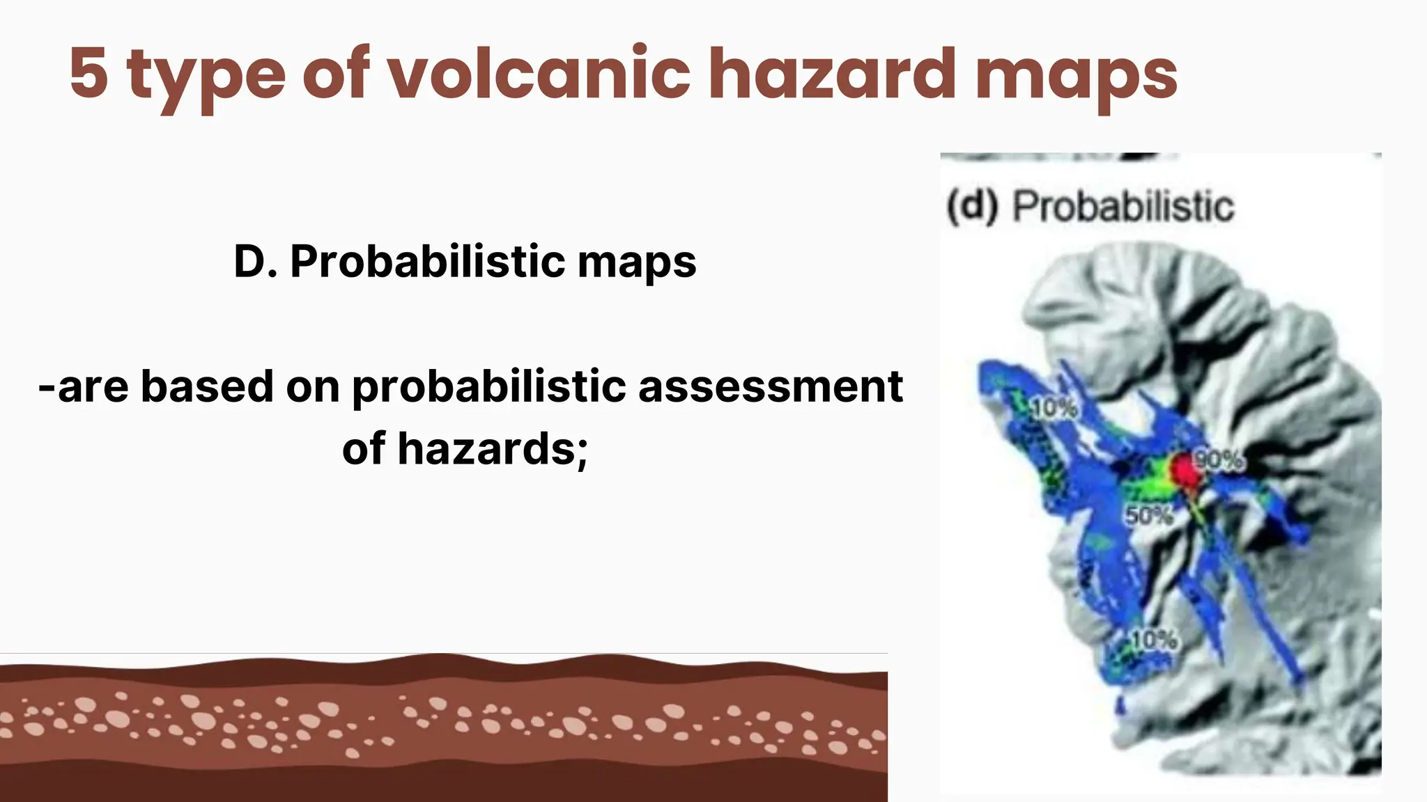 5 type of volcanic hazard maps
D. Probabilistic maps
-are based on probabilistic assessment
of hazards;
 