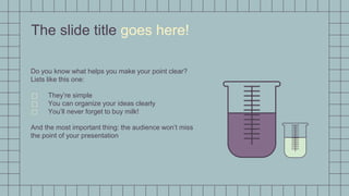 The slide title goes here!
Do you know what helps you make your point clear?
Lists like this one:
⃞ They’re simple
⃞ You can organize your ideas clearly
⃞ You’ll never forget to buy milk!
And the most important thing: the audience won’t miss
the point of your presentation
 