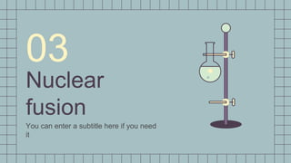 Nuclear
fusion
03
You can enter a subtitle here if you need
it
 