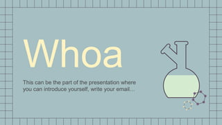 Whoa
This can be the part of the presentation where
you can introduce yourself, write your email…
 