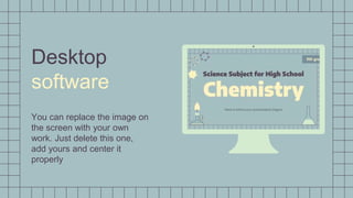 Desktop
software
You can replace the image on
the screen with your own
work. Just delete this one,
add yours and center it
properly
 