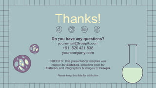 CREDITS: This presentation template was
created by Slidesgo, including icons by
Flaticon, and infographics & images by Freepik
Thanks!
Do you have any questions?
youremail@freepik.com
+91 620 421 838
yourcompany.com
Please keep this slide for attribution
 