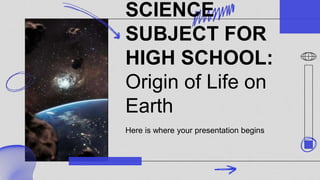 SCIENCE
SUBJECT FOR
HIGH SCHOOL:
Origin of Life on
Earth
Here is where your presentation begins
 