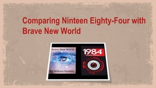 Comparing Ninteen Eighty-Four with
Brave New World
 