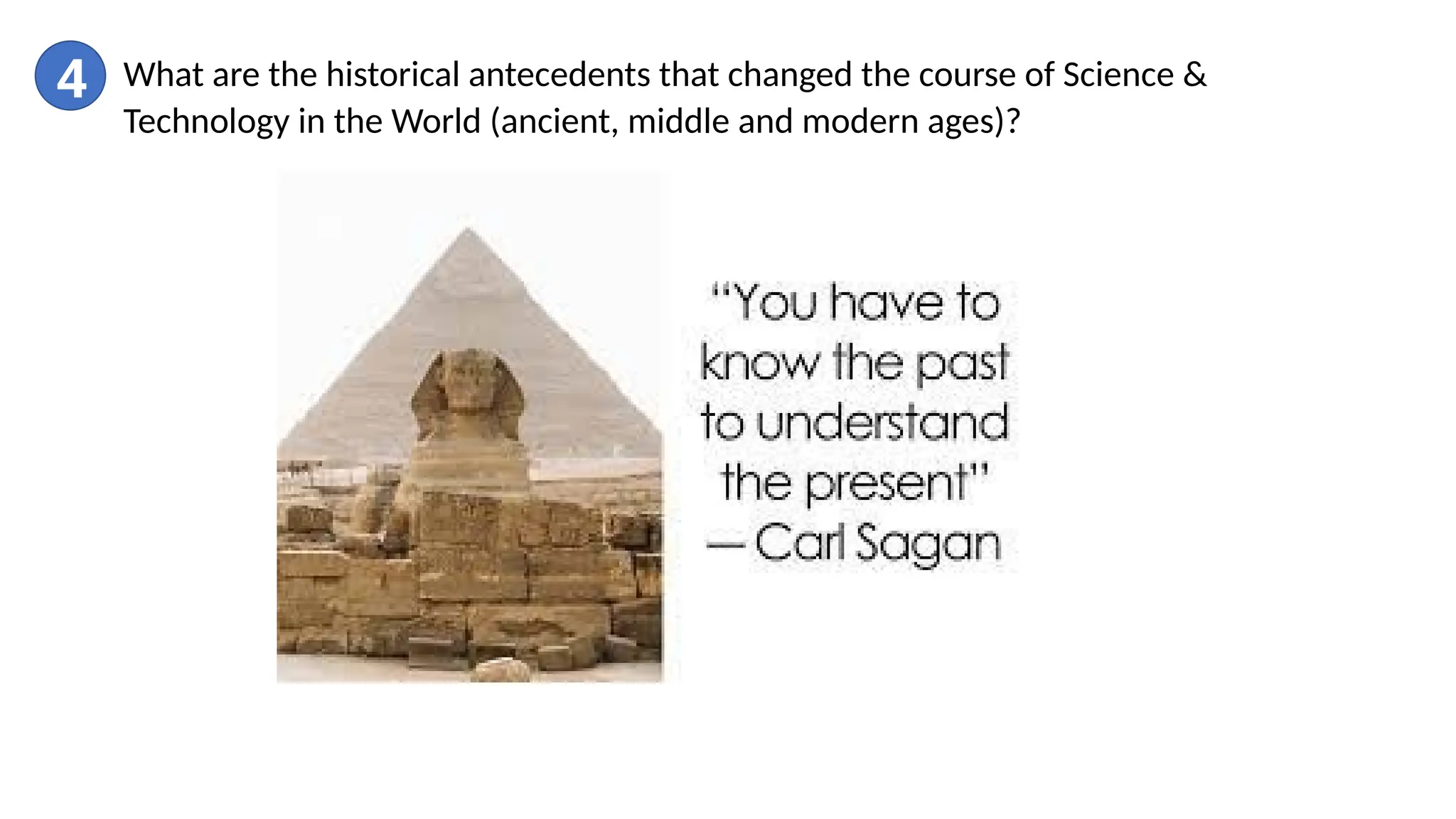 4 What are the historical antecedents that changed the course of Science &
Technology in the World (ancient, middle and modern ages)?
 