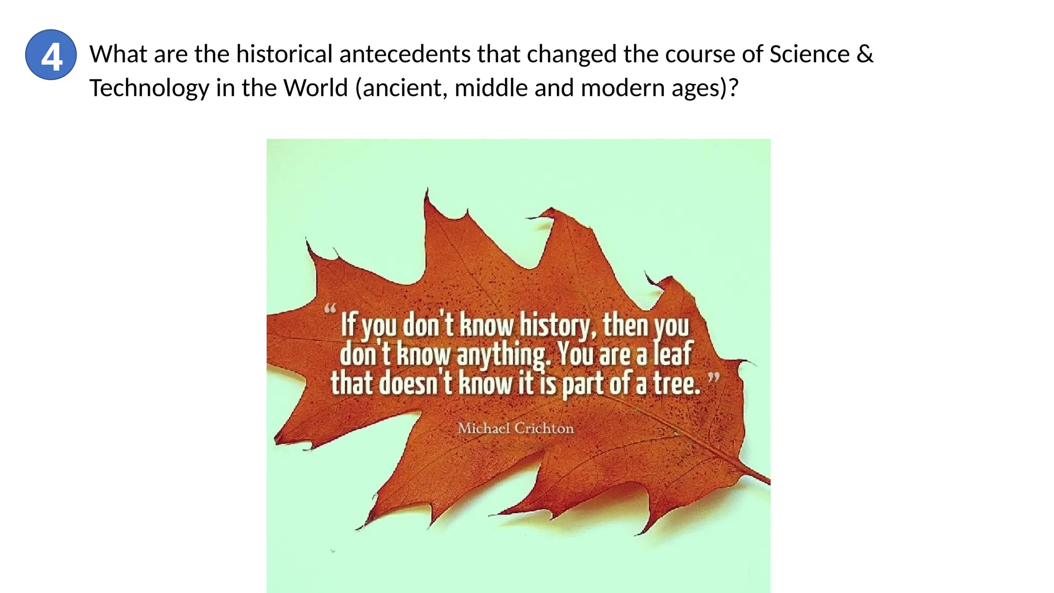 4 What are the historical antecedents that changed the course of Science &
Technology in the World (ancient, middle and modern ages)?
 