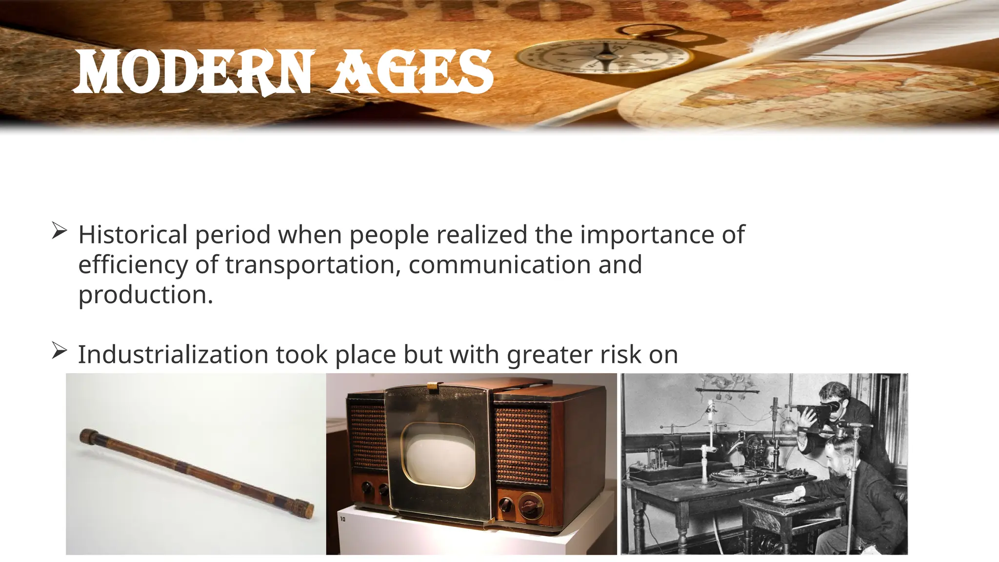 Modern ages
 Historical period when people realized the importance of
efficiency of transportation, communication and
production.
 Industrialization took place but with greater risk on
human health, food safety and environment.
 
