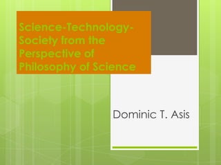 Science-Technology-
Society from the
Perspective of
Philosophy of Science
Dominic T. Asis
 