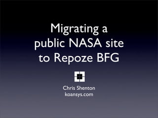 Migrating a
public NASA site
 to Repoze BFG

     Chris Shenton
     koansys.com
 