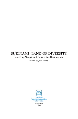 SURINAME: LAND OF DIVERSITY
Balancing Nature and Culture for Development
Edited by Jack Menke
Paramaribo
2024
Stichting
Wetenschappelijke
Informatie
 