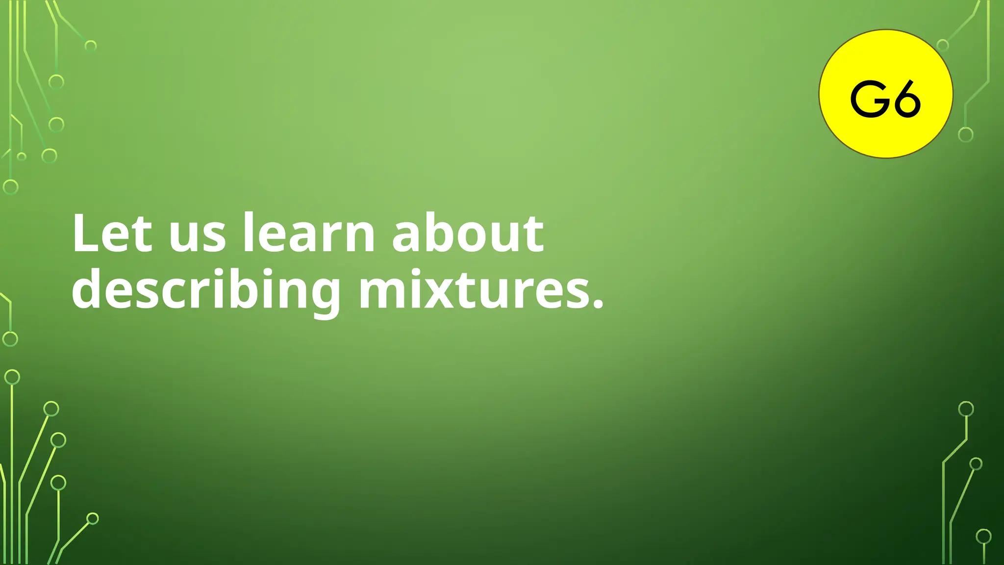 G6
Let us learn about
describing mixtures.
 