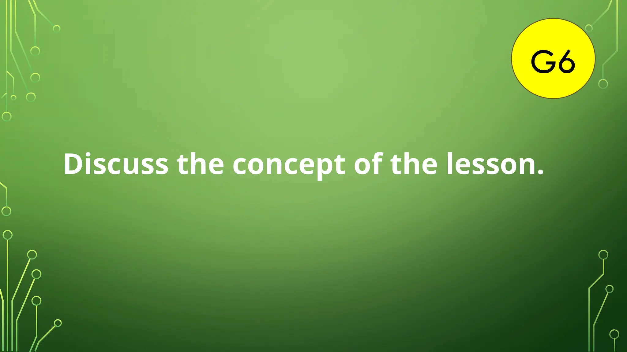 G6
Discuss the concept of the lesson.
 