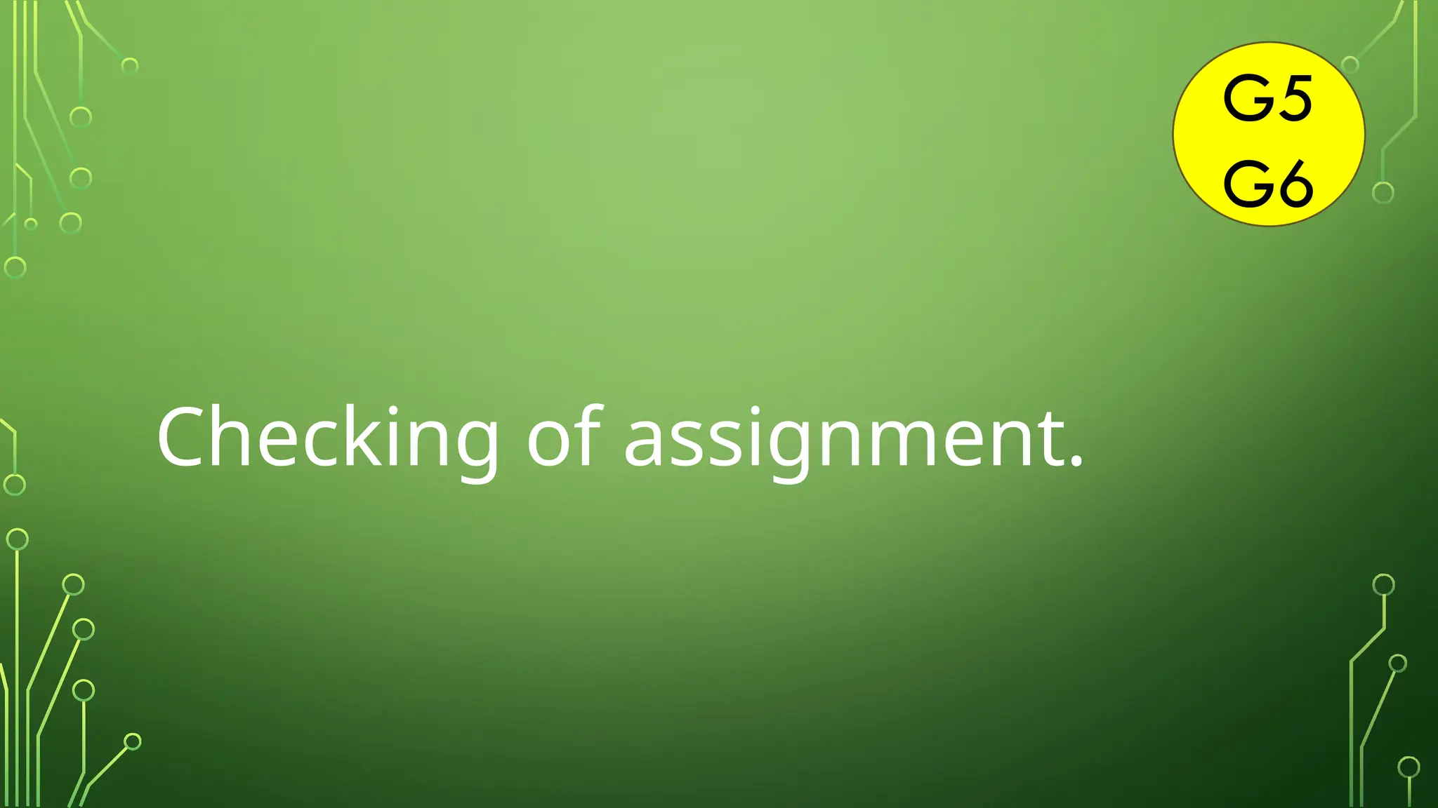 G5
G6
Checking of assignment.
 