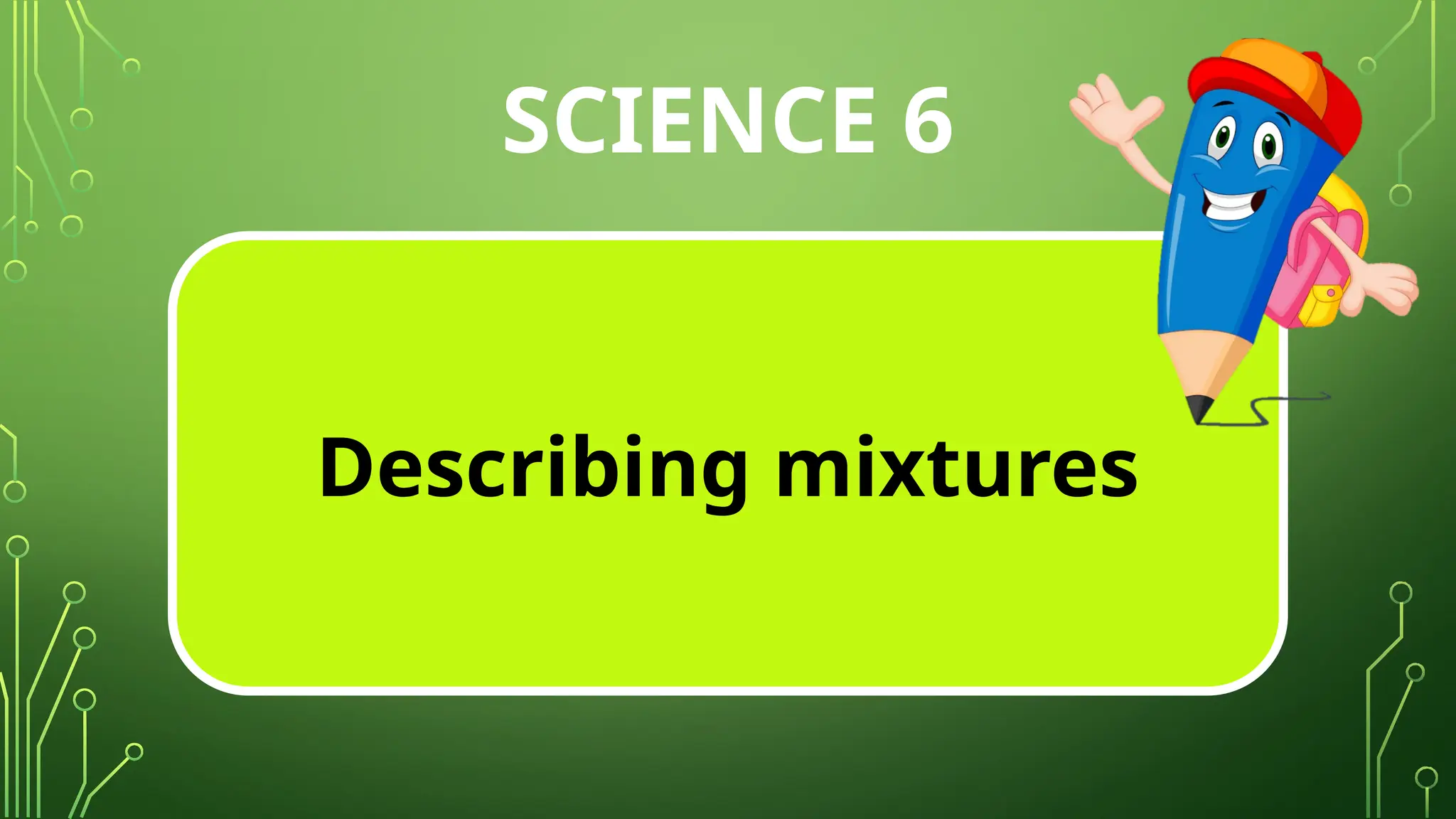 SCIENCE 6
Describing mixtures
 