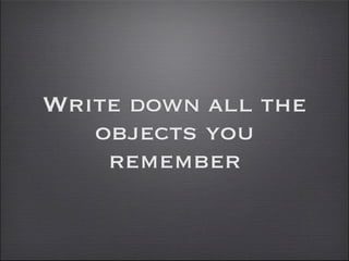 Write down all the
   objects you
    remember
 