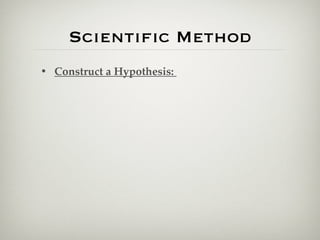 Scientiﬁc Method
• Construct a Hypothesis:
 