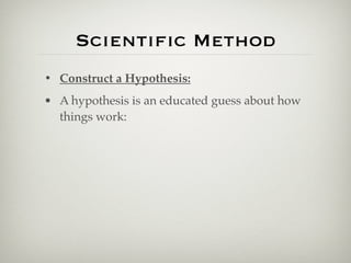 Scientiﬁc Method
• Construct a Hypothesis:
• A hypothesis is an educated guess about how
  things work:
 