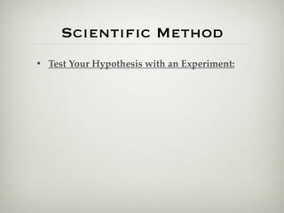Scientiﬁc Method
• Test Your Hypothesis with an Experiment:
 