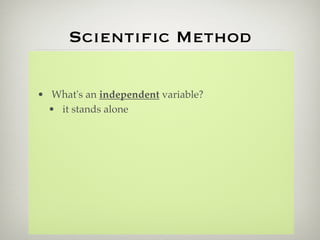 Scientiﬁc Method

• What's an independent variable?
  • it stands alone
 