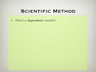 Scientiﬁc Method
• What's a dependent variable?
 