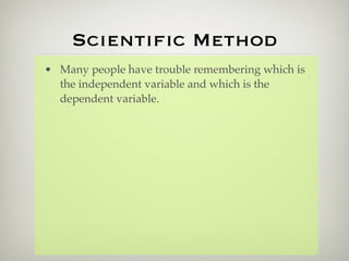 Scientiﬁc Method
• Many people have trouble remembering which is
  the independent variable and which is the
  dependent variable.
 