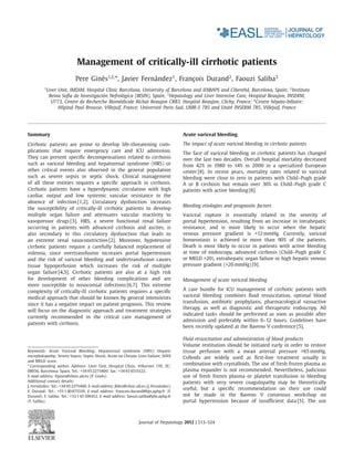 Management of critically-ill cirrhotic patients
                            Pere Gines1,2, *, Javier Fernandez1 , Francois Durand2 , Faouzi Saliba3
                                    `                    ´            ¸
         1
             Liver Unit, IMDiM, Hospital Clinic Barcelona, University of Barcelona and IDIBAPS and Ciberehd, Barcelona, Spain; 2 Instituto
              Reina Sof´a de Investigaci´n Nefrol´gica (IRSIN), Spain; 3 Hepatology and Liver Intensive Care, Hospital Beaujon, INSERM,
                        ı               o          o
               U773, Centre de Recherche Biom´dicale Bichat Beaujon CRB3. Hospital Beaujon, Clichy, France; 4 Centre h´pato-biliaire;
                                                 e                                                                       e
                   Hˆpital Paul Brousse, Villejuif, France; Universit´ Paris-Sud, UMR-S 785 and Unit´ INSERM 785, Villejuif, France
                    o                                                e                               e




Summary                                                                                  Acute variceal bleeding

Cirrhotic patients are prone to develop life-threatening com-                            The impact of acute variceal bleeding in cirrhotic patients
plications that require emergency care and ICU admission.                                The face of variceal bleeding in cirrhotic patients has changed
They can present speciﬁc decompensations related to cirrhosis                            over the last two decades. Overall hospital mortality decreased
such as variceal bleeding and hepatorenal syndrome (HRS) or                              from 42% in 1980 to 14% in 2000 in a specialized European
other critical events also observed in the general population                            center [8]. In recent years, mortality rates related to variceal
such as severe sepsis or septic shock. Clinical management                               bleeding were close to zero in patients with Child–Pugh grade
of all these entities requires a speciﬁc approach in cirrhosis.                          A or B cirrhosis but remain over 30% in Child–Pugh grade C
Cirrhotic patients have a hyperdynamic circulation with high                             patients with active bleeding [8].
cardiac output and low systemic vascular resistance in the
absence of infection [1,2]. Circulatory dysfunction increases
                                                                                         Bleeding etiologies and prognostic factors
the susceptibility of critically-ill cirrhotic patients to develop
multiple organ failure and attenuates vascular reactivity to                             Variceal rupture is essentially related to the severity of
vasopressor drugs [3]. HRS, a severe functional renal failure                            portal hypertension, resulting from an increase in intrahepatic
occurring in patients with advanced cirrhosis and ascites, is                            resistance, and is more likely to occur when the hepatic
also secondary to this circulatory dysfunction that leads to                             venous pressure gradient is >12 mmHg. Currently, variceal
an extreme renal vasoconstriction [2]. Moreover, hypotensive                             homeostasis is achieved in more than 90% of the patients.
cirrhotic patients require a carefully balanced replacement of                           Death is most likely to occur in patients with active bleeding
volemia, since overtransfusion increases portal hypertension                             at time of endoscopy, advanced cirrhosis (Child–Pugh grade C
and the risk of variceal bleeding and undertransfusion causes                            or MELD >20), extrahepatic organ failure or high hepatic venous
tissue hypoperfusion which increases the risk of multiple                                pressure gradient (>20 mmHg) [9].
organ failure [4,5]. Cirrhotic patients are also at a high risk
for development of other bleeding complications and are                                  Management of acute variceal bleeding
more susceptible to nosocomial infections [6,7]. This extreme
complexity of critically-ill cirrhotic patients requires a speciﬁc                       A care bundle for ICU management of cirrhotic patients with
medical approach that should be known by general intensivists                            variceal bleeding combines ﬂuid resuscitation, optimal blood
                                                                                         transfusion, antibiotic prophylaxis, pharmacological vasoactive
since it has a negative impact on patient prognosis. This review
                                                                                         therapy, as well as diagnostic and therapeutic endoscopy. All
will focus on the diagnostic approach and treatment strategies
                                                                                         indicated tasks should be performed as soon as possible after
currently recommended in the critical care management of
                                                                                         admission and preferably within 6–12 hours. Guidelines have
patients with cirrhosis.
                                                                                         been recently updated at the Baveno V conference [5].

                                                                                         Fluid resuscitation and administration of blood products
                                                                                         Volume restitution should be initiated early in order to restore
Keywords: Acute Variceal Bleeding; Hepatorenal syndrome (HRS); Hepatic                   tissue perfusion with a mean arterial pressure >65 mmHg.
encephalopathy; Severe Sepsis; Septic Shock; Acute on Chronic Liver Failure; SOFA        Colloids are widely used as ﬁrst-line treatment usually in
and MELD score.
* Corresponding author. Address: Liver Unit, Hospital Cl´nic, Villarroel 170; ZC:
                                                            ı
                                                                                         combination with crystalloids. The use of fresh frozen plasma as
08036, Barcelona. Spain. Tel.: +34 93 2275400; fax: +34 93 4515522.                      plasma expander is not recommended. Nevertheless, judicious
E-mail address: Pgines@clinic.ub.es (P. Gines).
                                            `                                            use of fresh frozen plasma or platelet transfusion in bleeding
Additional contact details:                                                              patients with very severe coagulopathy may be theoretically
J. Fernandez: Tel.: +34 93 2275400. E-mail address: Jfdez@clinic.ub.es (J. Fernandez).
        ´                                                                      ´
F. Durand: Tel.: +33 1 40 875510. E-mail address: francois.durand@bjn.aphp.fr (F.
                                                                                         useful, but a speciﬁc recommendation on their use could
Durand). F. Saliba: Tel.: +33 1 45 596412. E-mail address: faouzi.saliba@pbr.aphp.fr     not be made in the Baveno V consensus workshop on
(F. Saliba).                                                                             portal hypertension because of insufﬁcient data [5]. The use



                                                                  Journal of Hepatology 2012 | S13–S24
 