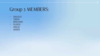 - GIALOLO
- TIMON
- BRETANIA
- OLVIDO
- ASEJO
- GASPE
Group 5 MEMBERS:
 