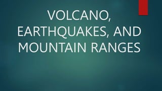 VOLCANO,
EARTHQUAKES, AND
MOUNTAIN RANGES
 