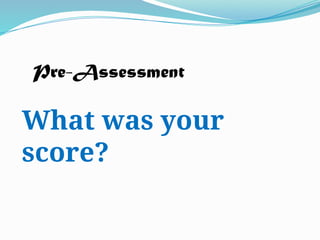Pre-Assessment
What was your
score?
 