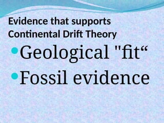Evidence that supports
Continental Drift Theory
Geological "fit“
Fossil evidence
 