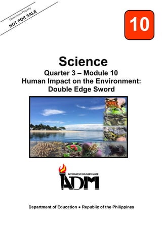 1
Science
Quarter 3 – Module 10
Human Impact on the Environment:
Double Edge Sword
Department of Education ● Republic of the Philippines
10
 