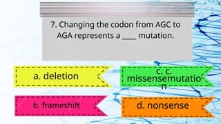 7. Changing the codon from AGC to
AGA represents a ____ mutation.
a. deletion
b. frameshift
c. c.
missensemutatio
n
d. nonsense
 