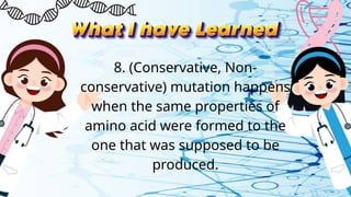 8. (Conservative, Non-
conservative) mutation happens
when the same properties of
amino acid were formed to the
one that was supposed to be
produced.
 