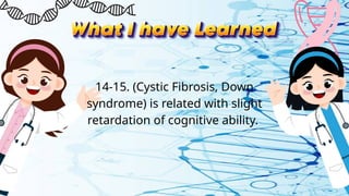 14-15. (Cystic Fibrosis, Down
syndrome) is related with slight
retardation of cognitive ability.
 