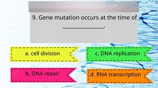 9. Gene mutation occurs at the time of
________________.
a. cell division
b. DNA repair
c. DNA replication
d. RNA transcription
 