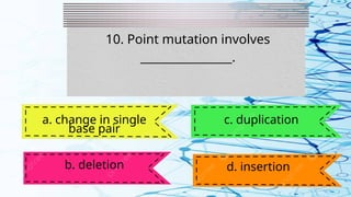 10. Point mutation involves
________________.
a. change in single
base pair
b. deletion
c. duplication
d. insertion
 