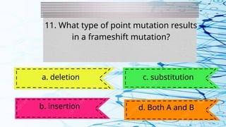 11. What type of point mutation results
in a frameshift mutation?
a. deletion
b. insertion
c. substitution
d. Both A and B
 