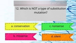 12. Which is NOT a type of substitution
mutation?
a. conservation
b. missense
c. nonsense
d. silent
 