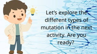 Let’s explore the
different types of
mutation in the next
activity. Are you
ready?
 