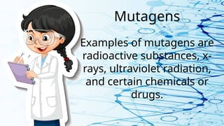 Mutagens
Examples of mutagens are
radioactive substances, x-
rays, ultraviolet radiation,
and certain chemicals or
drugs.
 