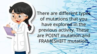 There are different types
of mutations that you
have explored in the
previous activity. These
are POINT mutation and
FRAMESHIFT mutation.
 