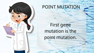 POINT MUTATION
First gene
mutation is the
point mutation.
 