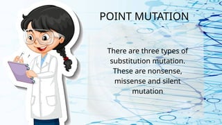 POINT MUTATION
There are three types of
substitution mutation.
These are nonsense,
missense and silent
mutation
 