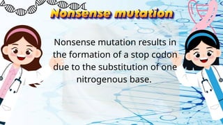 Nonsense mutation results in
the formation of a stop codon
due to the substitution of one
nitrogenous base.
 