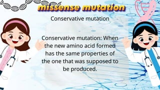 Conservative mutation: When
the new amino acid formed
has the same properties of
the one that was supposed to
be produced.
Conservative mutation
 